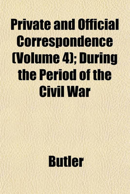 Book cover for Private and Official Correspondence (Volume 4); During the Period of the Civil War