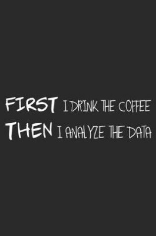 Cover of First I drink the coffee then I analyze the data