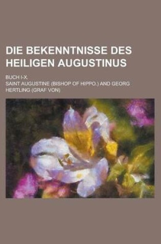 Cover of Die Bekenntnisse Des Heiligen Augustinus; Buch I-X.