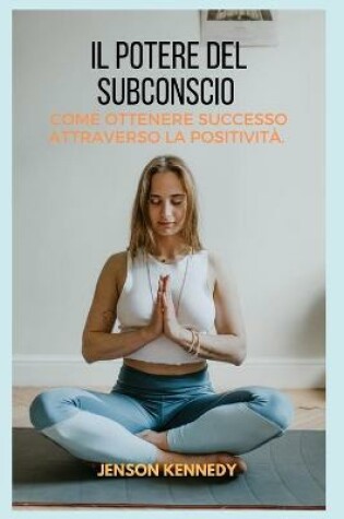 Cover of Come ottenere successo attraverso la positività. Il potere del Subconscio