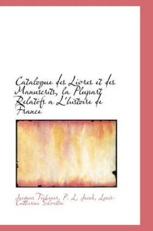 Cover of Catalogue Des Livres Et Des Manuscrits, La Plupart Relatifs A L'Histoire de France