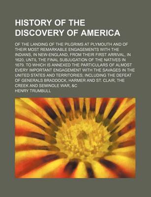 Book cover for History of the Discovery of America; Of the Landing of the Pilgrims at Plymouth and of Their Most Remarkable Engagements with the Indians, in New-England, from Their First Arrival, in 1620, Until the Final Subjugation of the Natives in 1679. to Which Is a