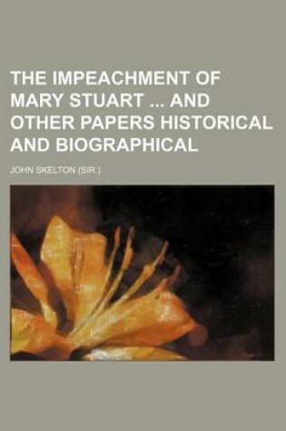 Cover of The Impeachment of Mary Stuart and Other Papers Historical and Biographical