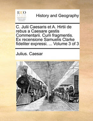 Book cover for C. Julii Caesaris Et A. Hirtii de Rebus a Caesare Gestis Commentarii. Cum Fragmentis. Ex Recensione Samuelis Clarke Fideliter Expressi. ... Volume 3 of 3