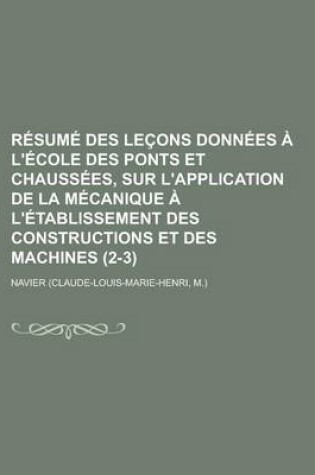 Cover of Resume Des Lecons Donnees A L'Ecole Des Ponts Et Chaussees, Sur L'Application de La Mecanique A L'Etablissement Des Constructions Et Des Machines (2-3)
