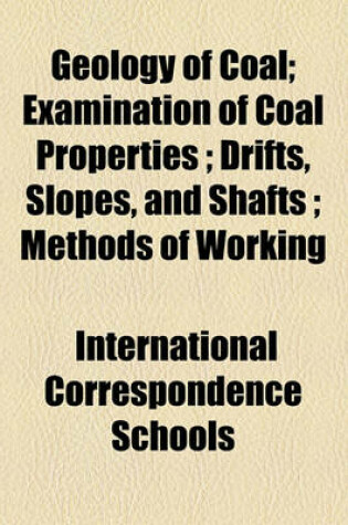 Cover of Geology of Coal; Examination of Coal Properties Drifts, Slopes, and Shafts Methods of Working