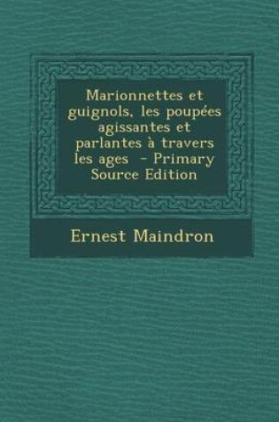 Cover of Marionnettes Et Guignols, Les Poupees Agissantes Et Parlantes a Travers Les Ages - Primary Source Edition
