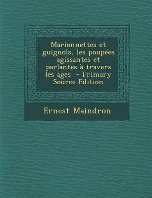 Book cover for Marionnettes Et Guignols, Les Poupees Agissantes Et Parlantes a Travers Les Ages - Primary Source Edition