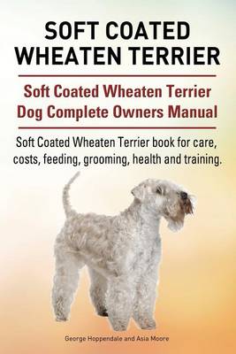 Book cover for Soft Coated Wheaten Terrier. Soft Coated Wheaten Terrier Dog Complete Owners Manual. Soft Coated Wheaten Terrier book for care, costs, feeding, grooming, health and training.