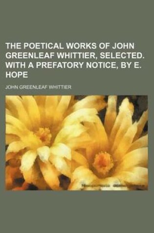 Cover of The Poetical Works of John Greenleaf Whittier, Selected. with a Prefatory Notice, by E. Hope