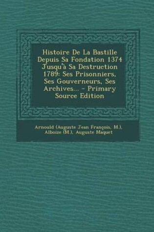 Cover of Histoire de La Bastille Depuis Sa Fondation 1374 Jusqu'a Sa Destruction 1789