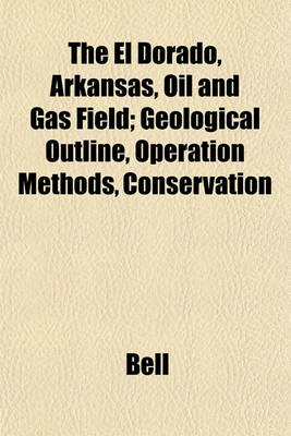 Book cover for The El Dorado, Arkansas, Oil and Gas Field; Geological Outline, Operation Methods, Conservation
