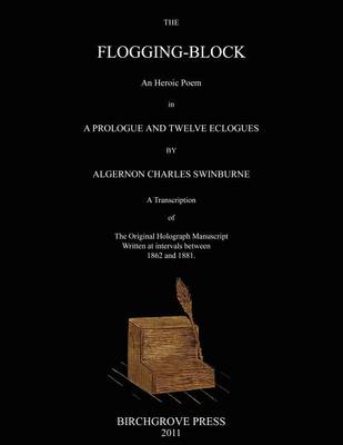 Book cover for The Flogging-Block An Heroic Poem in a Prologue and Twelve Eclogues by Algernon Charles Swinburne. A Transcription of The Original Holograph Manuscript Written at intervals between 1862 and 1881