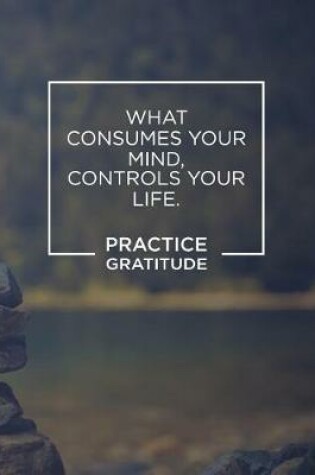 Cover of What Consumes Your Mind, Controls Your Life. Practice Gratitude.