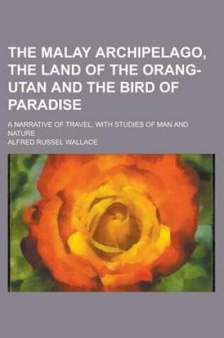 Cover of The Malay Archipelago, the Land of the Orang-Utan and the Bird of Paradise; A Narrative of Travel, with Studies of Man and Nature