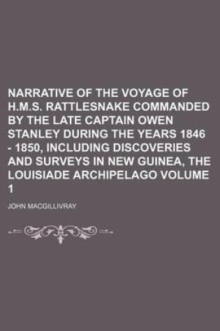 Cover of Narrative of the Voyage of H.M.S. Rattlesnake Commanded by the Late Captain Owen Stanley During the Years 1846 - 1850, Including Discoveries and Surveys in New Guinea, the Louisiade Archipelago Volume 1