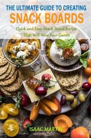 Cover of The Ultimate Guide to Creating Snack Boards