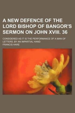 Cover of A New Defence of the Lord Bishop of Bangor's Sermon on John XVIII. 36; Considered as It Is the Performance of a Man of Letters. by an Impartial Hand