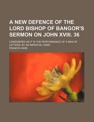 Book cover for A New Defence of the Lord Bishop of Bangor's Sermon on John XVIII. 36; Considered as It Is the Performance of a Man of Letters. by an Impartial Hand