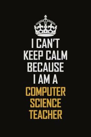 Cover of I Can't Keep Calm Because I Am A computer Science Teacher