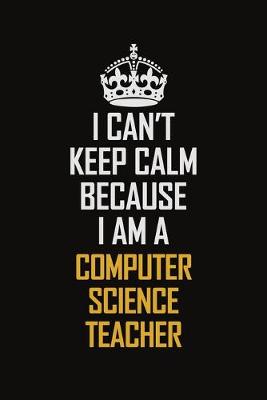 Book cover for I Can't Keep Calm Because I Am A computer Science Teacher