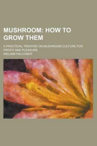 Cover of Mushroom; A Practical Treatise on Mushroom Culture for Profit and Pleasure