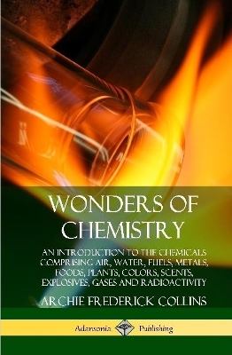 Book cover for Wonders of Chemistry: An Introduction to the Chemicals Comprising Air, Water, Fuels, Metals, Foods, Plants, Colors, Scents, Explosives, Gases and Radioactivity (Hardcover)