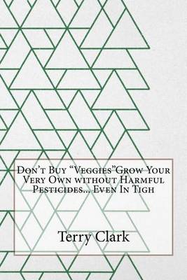 Book cover for Don't Buy Veggiesgrow Your Very Own Without Harmful Pesticides... Even in Tigh