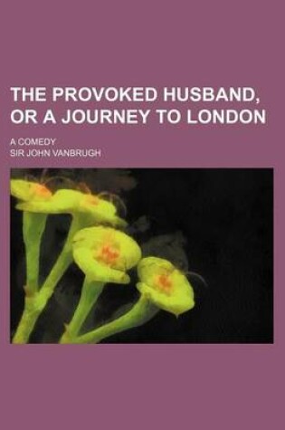 Cover of The Provoked Husband, or a Journey to London; A Comedy