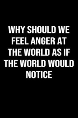 Cover of Why Should We Feel Anger At The World As If The World Would Notice
