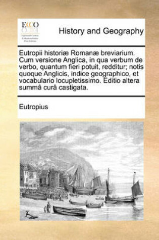 Cover of Eutropii Histori] Roman] Breviarium. Cum Versione Anglica, in Qua Verbum de Verbo, Quantum Fieri Potuit, Redditur; Notis Quoque Anglicis, Indice Geographico, Et Vocabulario Locupletissimo. Editio Altera Summ[ Cur[ Castigata.