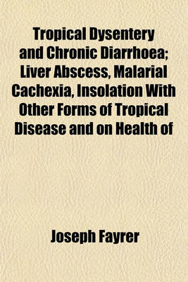 Book cover for Tropical Dysentery and Chronic Diarrhoea; Liver Abscess, Malarial Cachexia, Insolation with Other Forms of Tropical Disease and on Health of