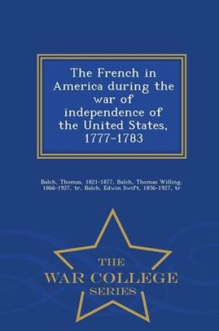 Cover of The French in America During the War of Independence of the United States, 1777-1783 - War College Series