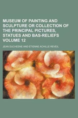 Cover of Museum of Painting and Sculpture or Collection of the Principal Pictures, Statues and Bas-Reliefs Volume 12