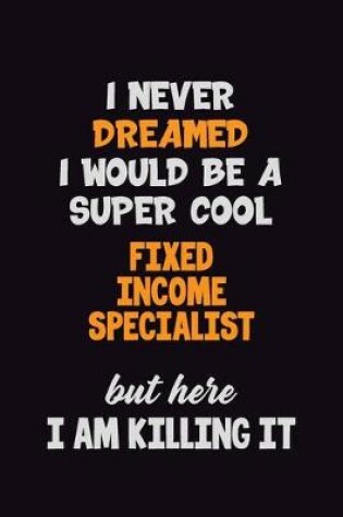 Cover of I Never Dreamed I would Be A Super Cool Fixed Income Specialist But Here I Am Killing It