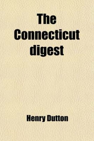 Cover of The Connecticut Digest; Comprising All the Decisions in Kirby's Reports, the Two Volumes of Root's Reports, the Five Volumes of Day's Reports, and the