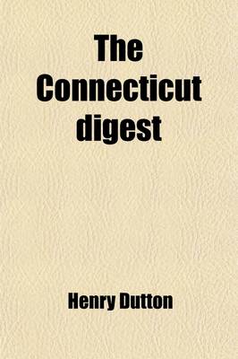 Book cover for The Connecticut Digest; Comprising All the Decisions in Kirby's Reports, the Two Volumes of Root's Reports, the Five Volumes of Day's Reports, and the