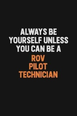 Cover of Always Be Yourself Unless You Can Be A ROV Pilot Technician