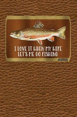 Book cover for I Love It When My Wife Let's Me Go Fishing Journal