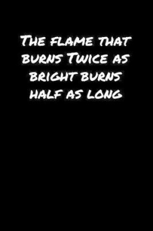 Cover of The Flame That Burns Twice As Bright Burns Half As Long��