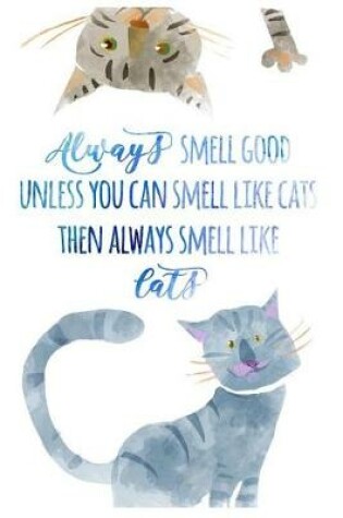 Cover of Always Smell Good Unless You Can Smell Like Cats Then Always Smell Like Cats