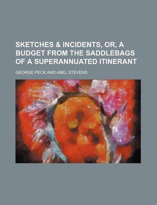 Book cover for Sketches & Incidents, Or, a Budget from the Saddlebags of a Superannuated Itinerant (Volume 1-2)