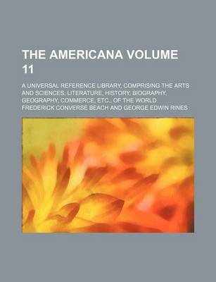 Book cover for The Americana Volume 11; A Universal Reference Library, Comprising the Arts and Sciences, Literature, History, Biography, Geography, Commerce, Etc., of the World