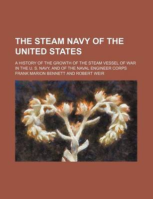 Book cover for The Steam Navy of the United States; A History of the Growth of the Steam Vessel of War in the U. S. Navy, and of the Naval Engineer Corps