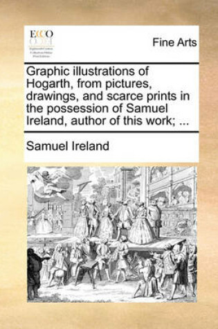 Cover of Graphic Illustrations of Hogarth, from Pictures, Drawings, and Scarce Prints in the Possession of Samuel Ireland, Author of This Work; ...