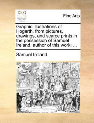 Book cover for Graphic Illustrations of Hogarth, from Pictures, Drawings, and Scarce Prints in the Possession of Samuel Ireland, Author of This Work; ...