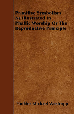 Book cover for Primitive Symbolism As Illustrated In Phallic Worship Or The Reproductive Principle