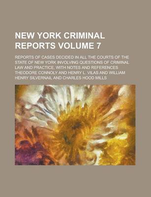 Book cover for New York Criminal Reports; Reports of Cases Decided in All the Courts of the State of New York Involving Questions of Criminal Law and Practice, with Notes and References Volume 7