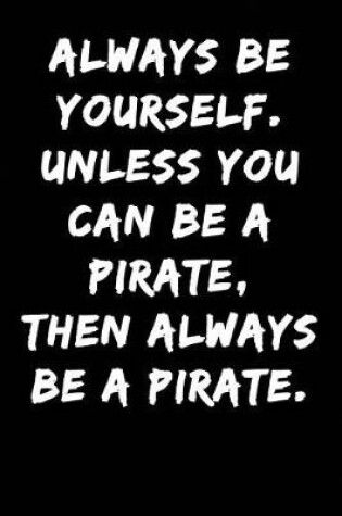 Cover of Always Be Yourself Unless You Can Be a Pirate Then Always Be a Pirate