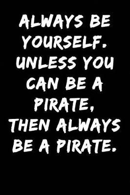 Book cover for Always Be Yourself Unless You Can Be a Pirate Then Always Be a Pirate